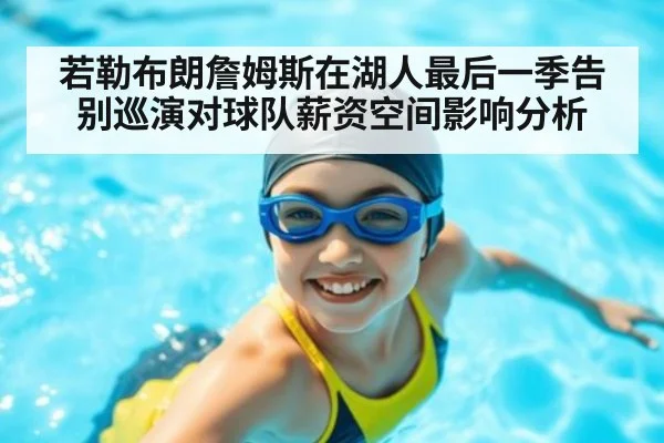 若勒布朗詹姆斯在湖人最后一季告别巡演对球队薪资空间影响分析