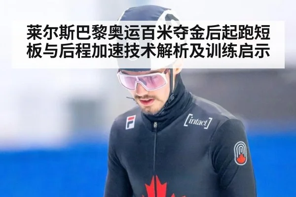 莱尔斯巴黎奥运百米夺金后起跑短板与后程加速技术解析及训练启示